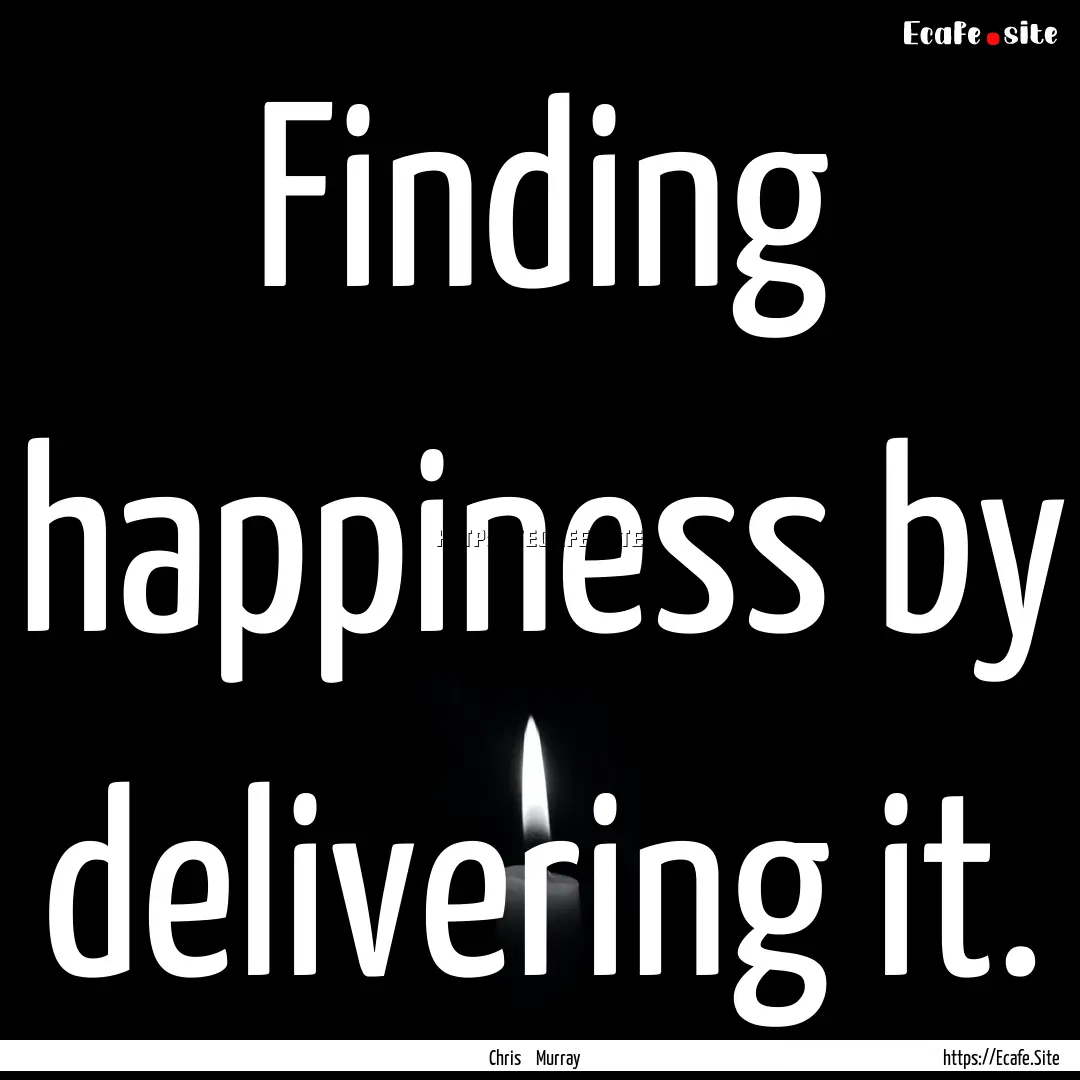 Finding happiness by delivering it. : Quote by Chris Murray