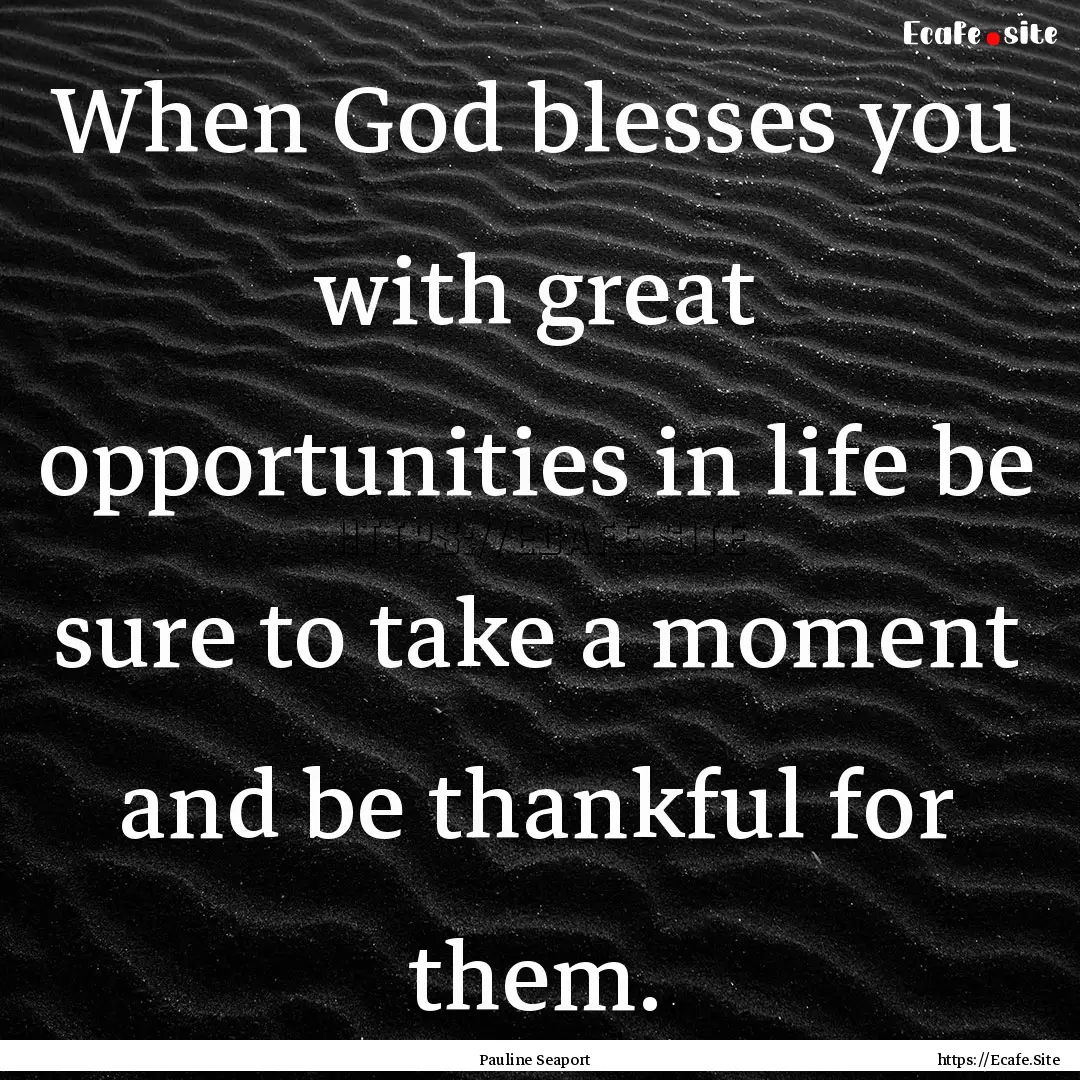 When God blesses you with great opportunities.... : Quote by Pauline Seaport