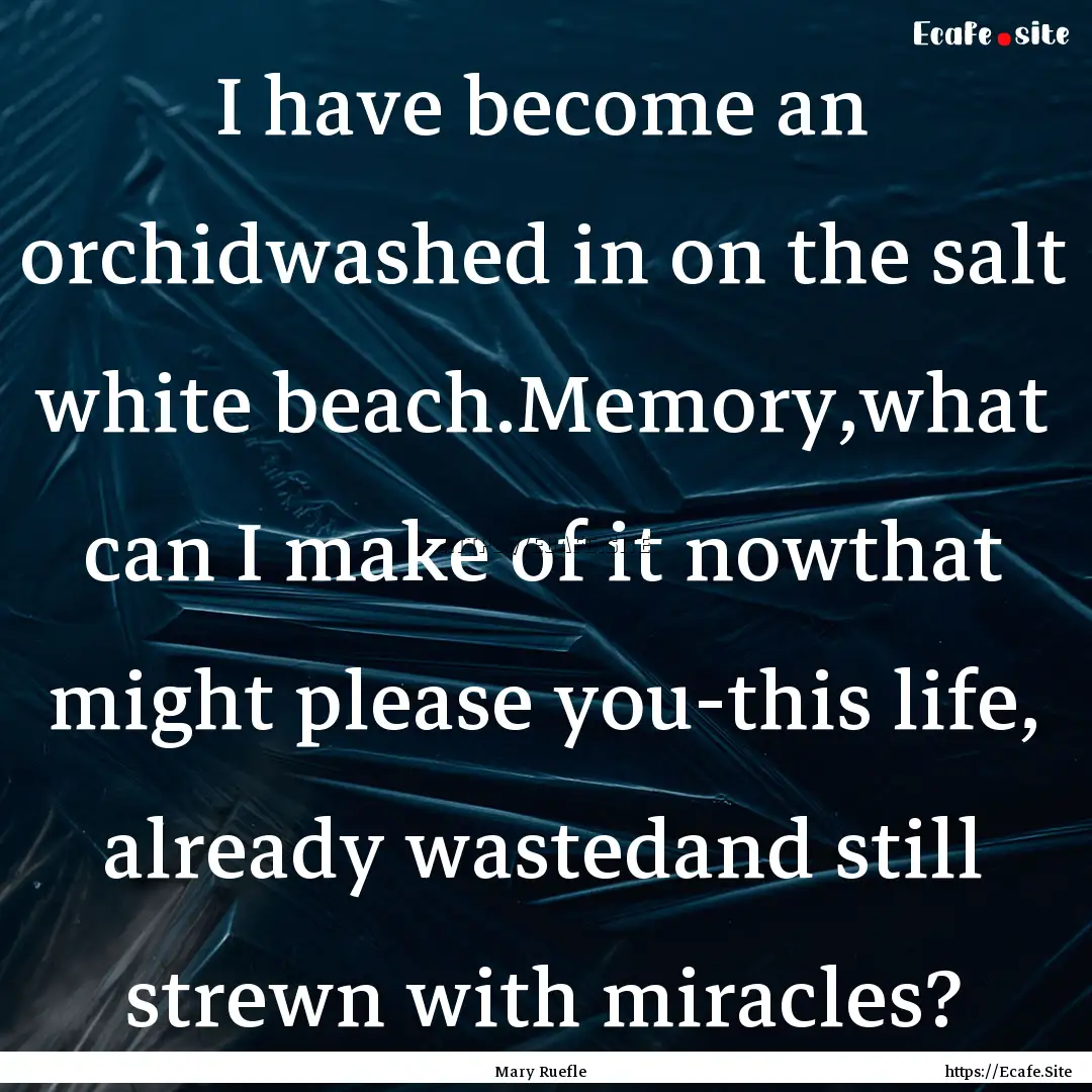 I have become an orchidwashed in on the salt.... : Quote by Mary Ruefle