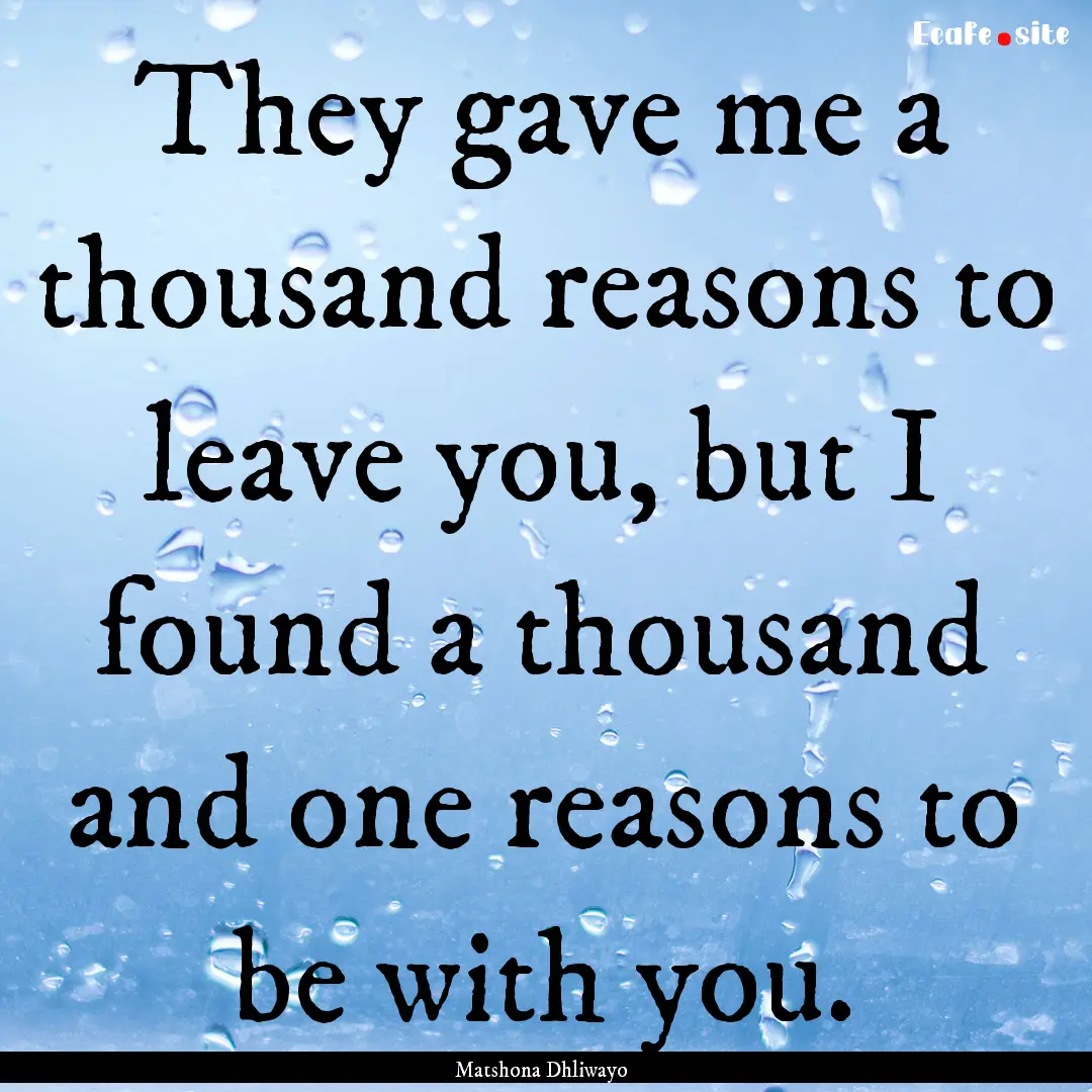 They gave me a thousand reasons to leave.... : Quote by Matshona Dhliwayo