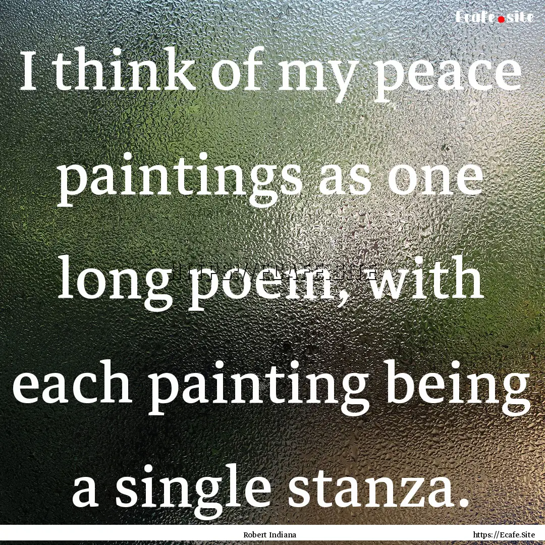 I think of my peace paintings as one long.... : Quote by Robert Indiana