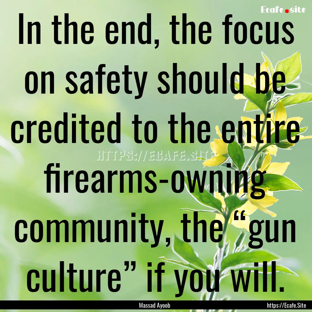 In the end, the focus on safety should be.... : Quote by Massad Ayoob