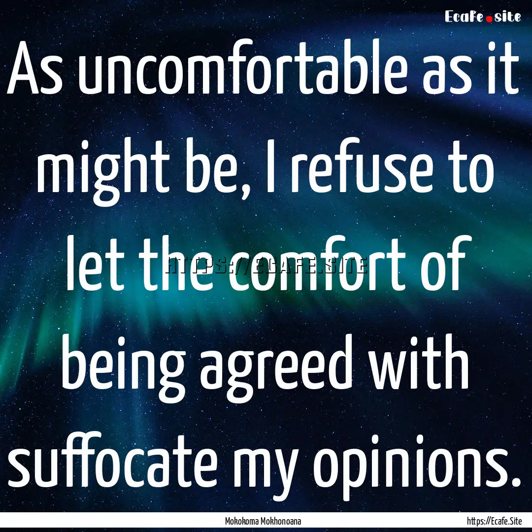 As uncomfortable as it might be, I refuse.... : Quote by Mokokoma Mokhonoana