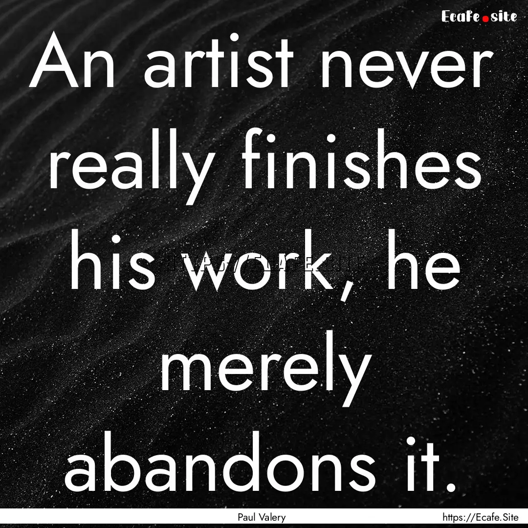 An artist never really finishes his work,.... : Quote by Paul Valery