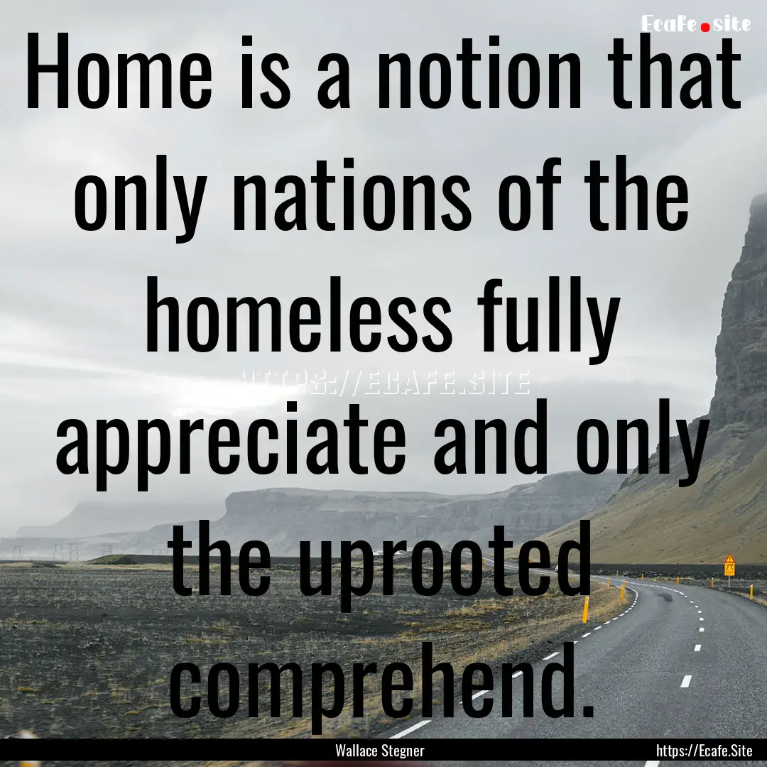 Home is a notion that only nations of the.... : Quote by Wallace Stegner