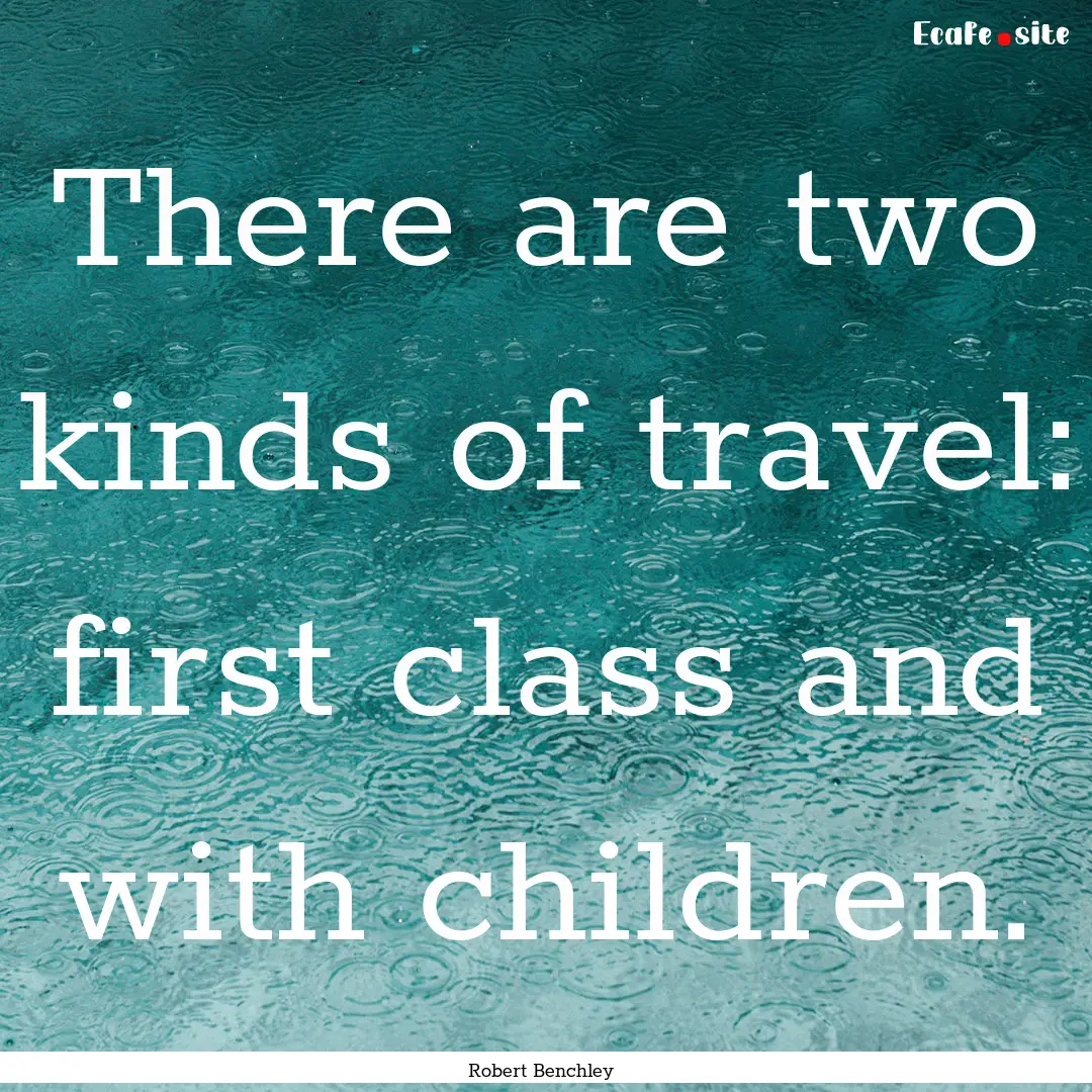 There are two kinds of travel: first class.... : Quote by Robert Benchley