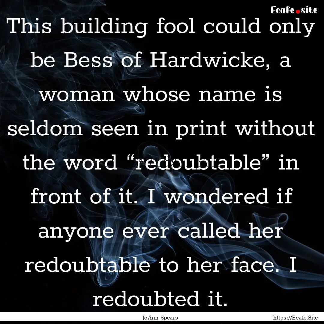 This building fool could only be Bess of.... : Quote by JoAnn Spears