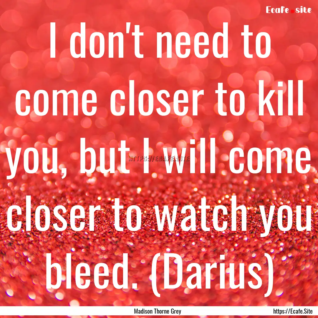 I don't need to come closer to kill you,.... : Quote by Madison Thorne Grey