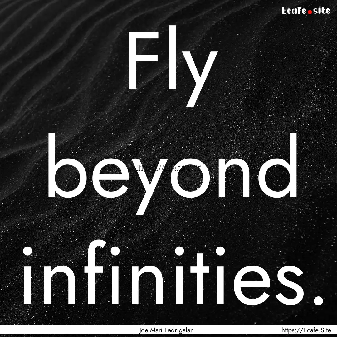 Fly beyond infinities. : Quote by Joe Mari Fadrigalan