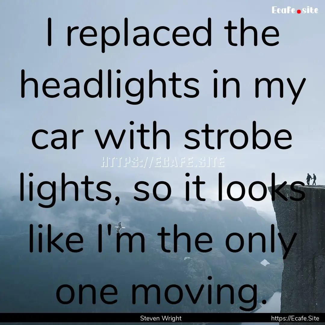 I replaced the headlights in my car with.... : Quote by Steven Wright