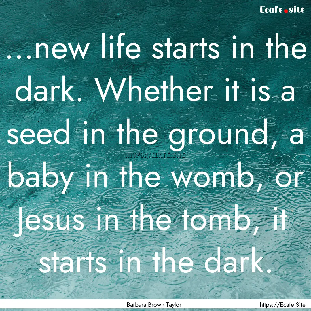 ...new life starts in the dark. Whether it.... : Quote by Barbara Brown Taylor