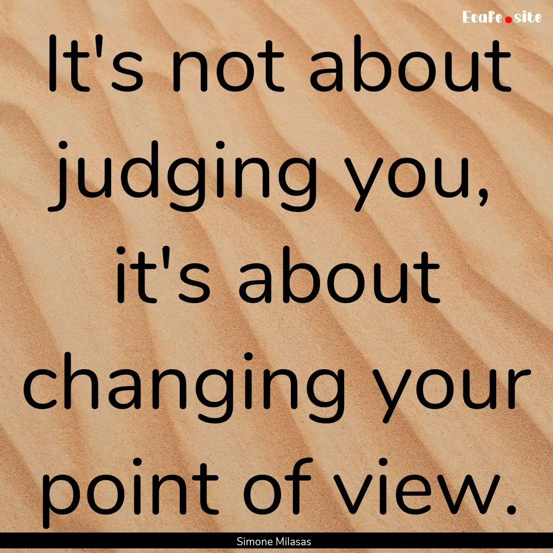 It's not about judging you, it's about changing.... : Quote by Simone Milasas