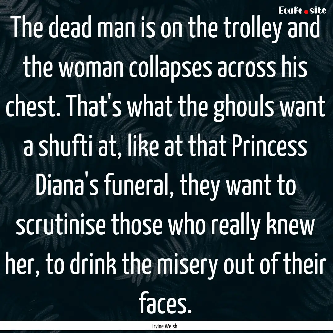 The dead man is on the trolley and the woman.... : Quote by Irvine Welsh