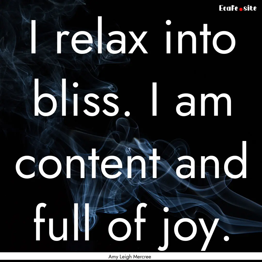 I relax into bliss. I am content and full.... : Quote by Amy Leigh Mercree