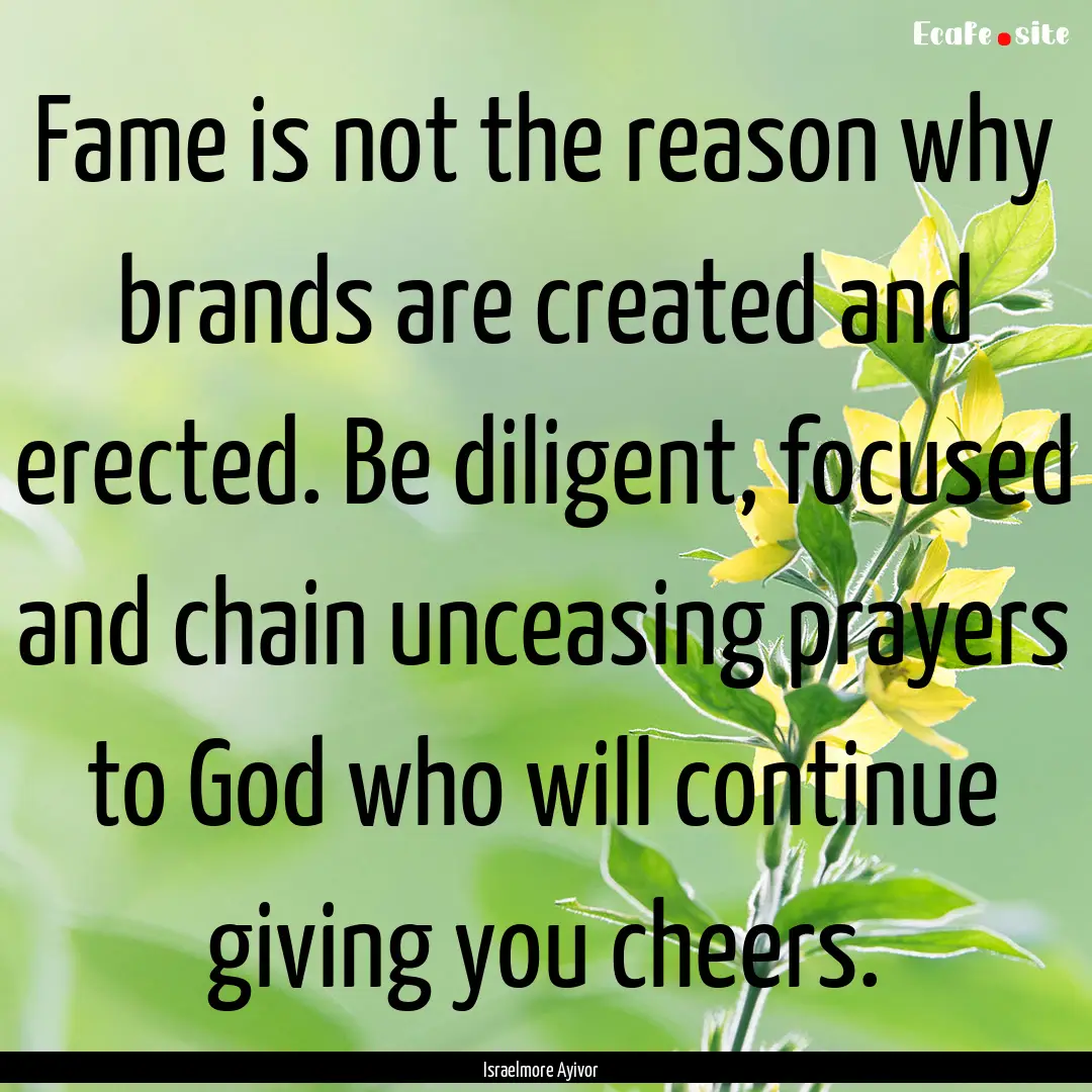 Fame is not the reason why brands are created.... : Quote by Israelmore Ayivor