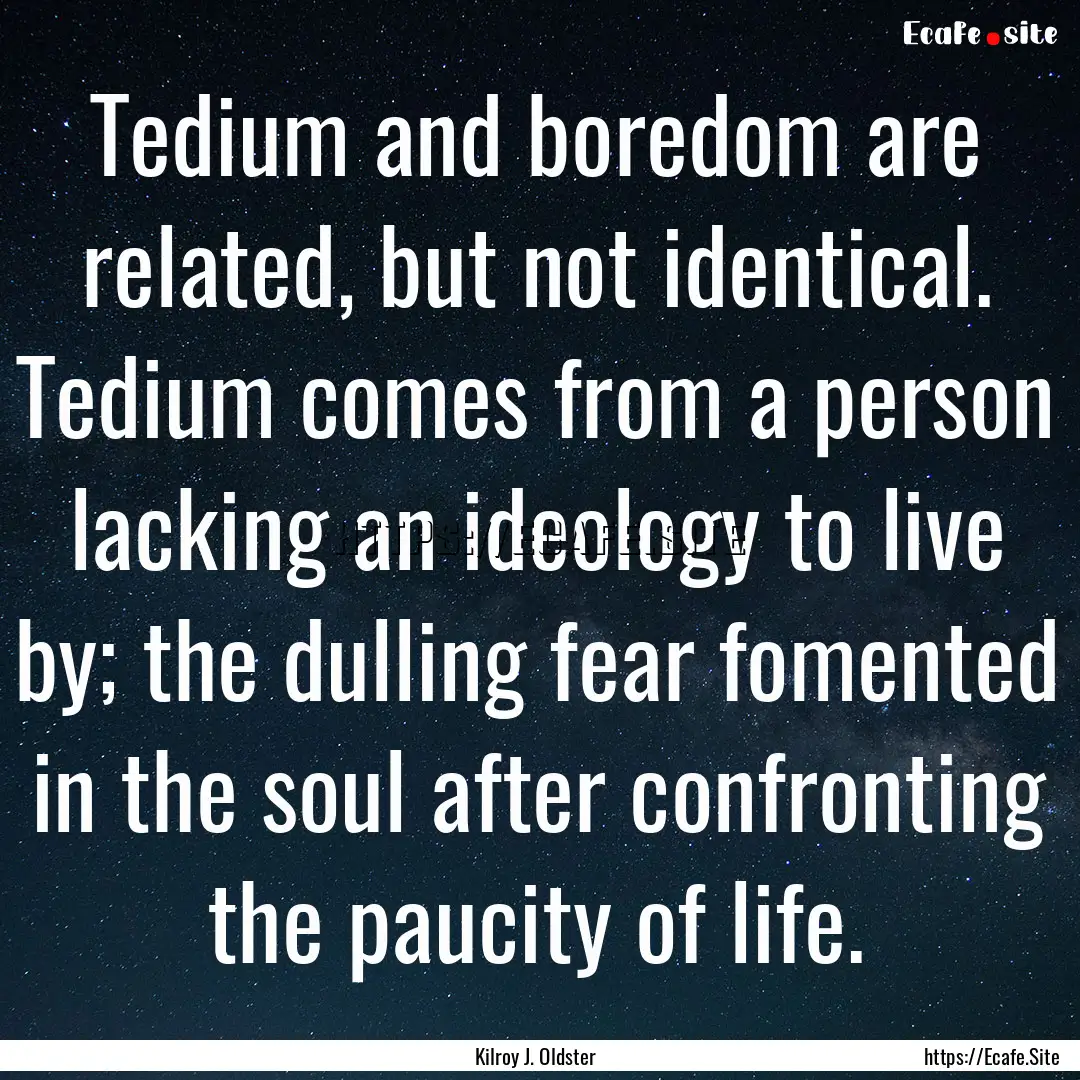 Tedium and boredom are related, but not identical..... : Quote by Kilroy J. Oldster