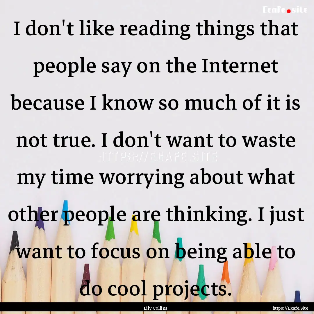 I don't like reading things that people say.... : Quote by Lily Collins