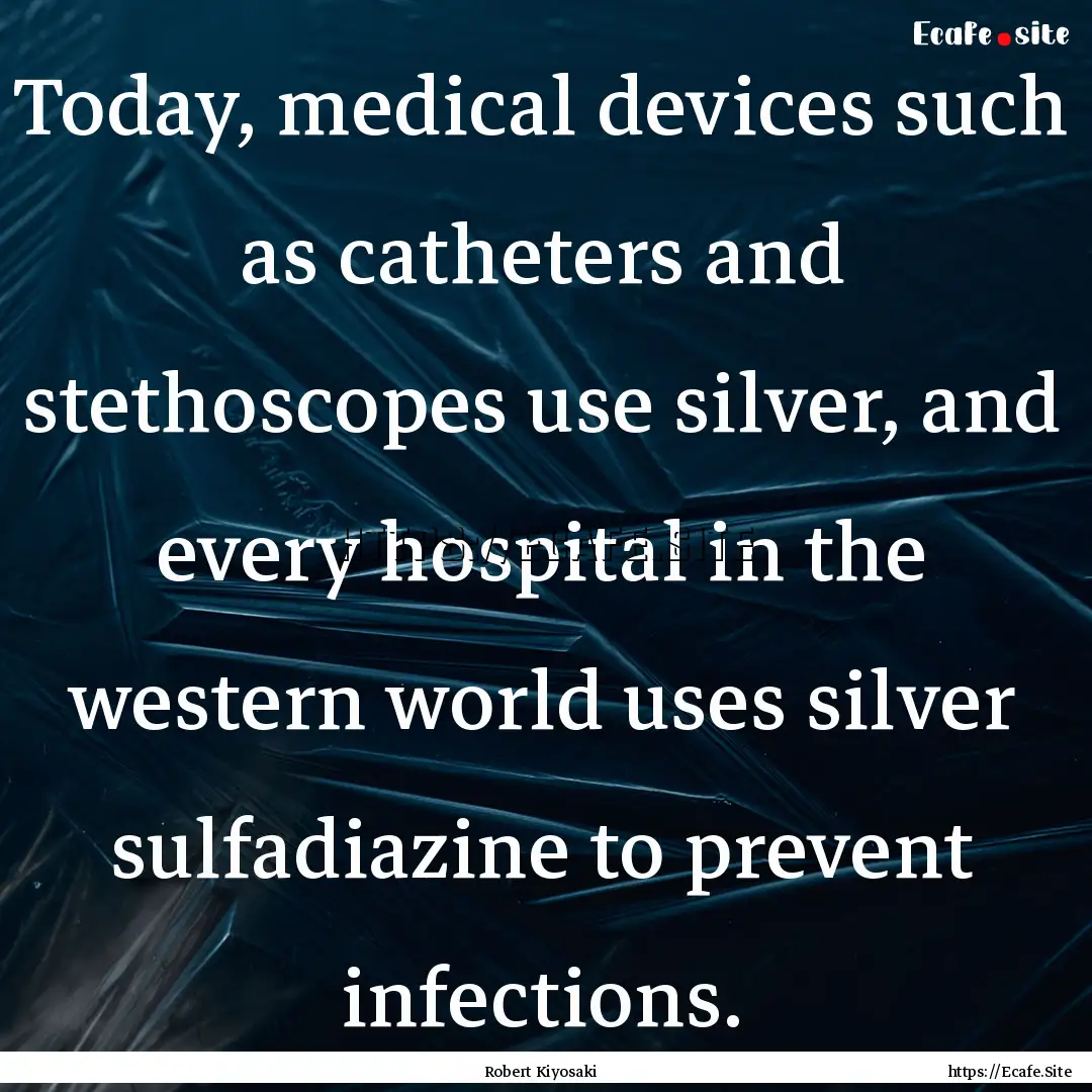 Today, medical devices such as catheters.... : Quote by Robert Kiyosaki