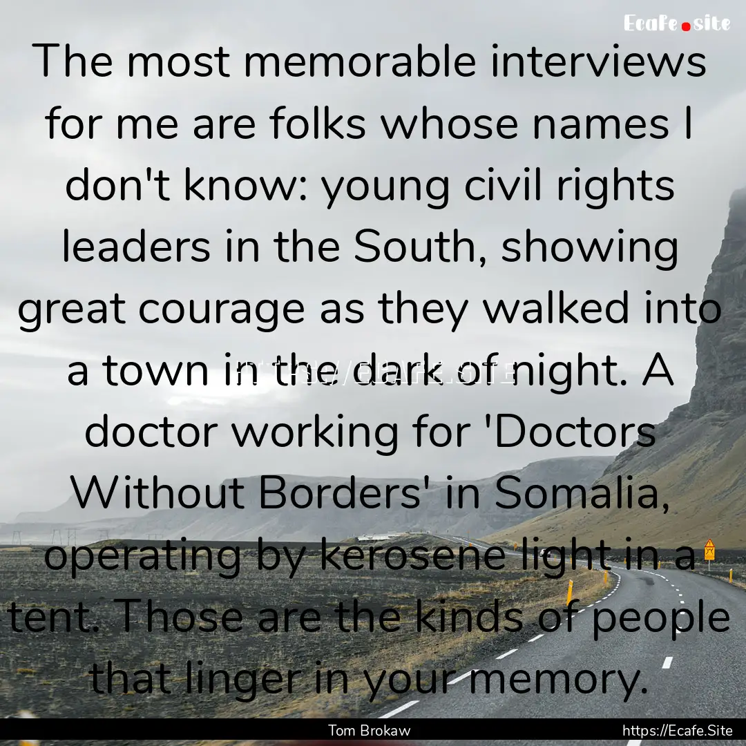 The most memorable interviews for me are.... : Quote by Tom Brokaw