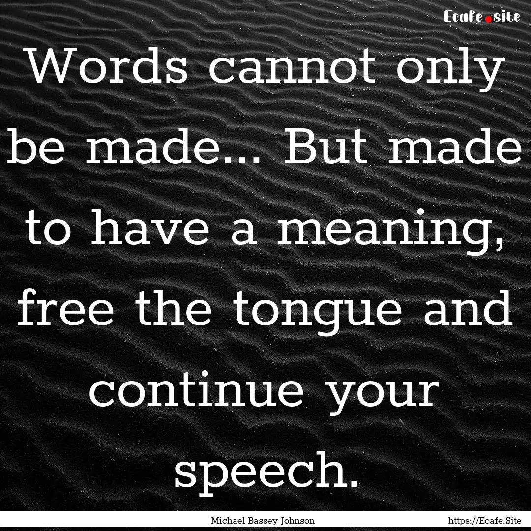 Words cannot only be made... But made to.... : Quote by Michael Bassey Johnson