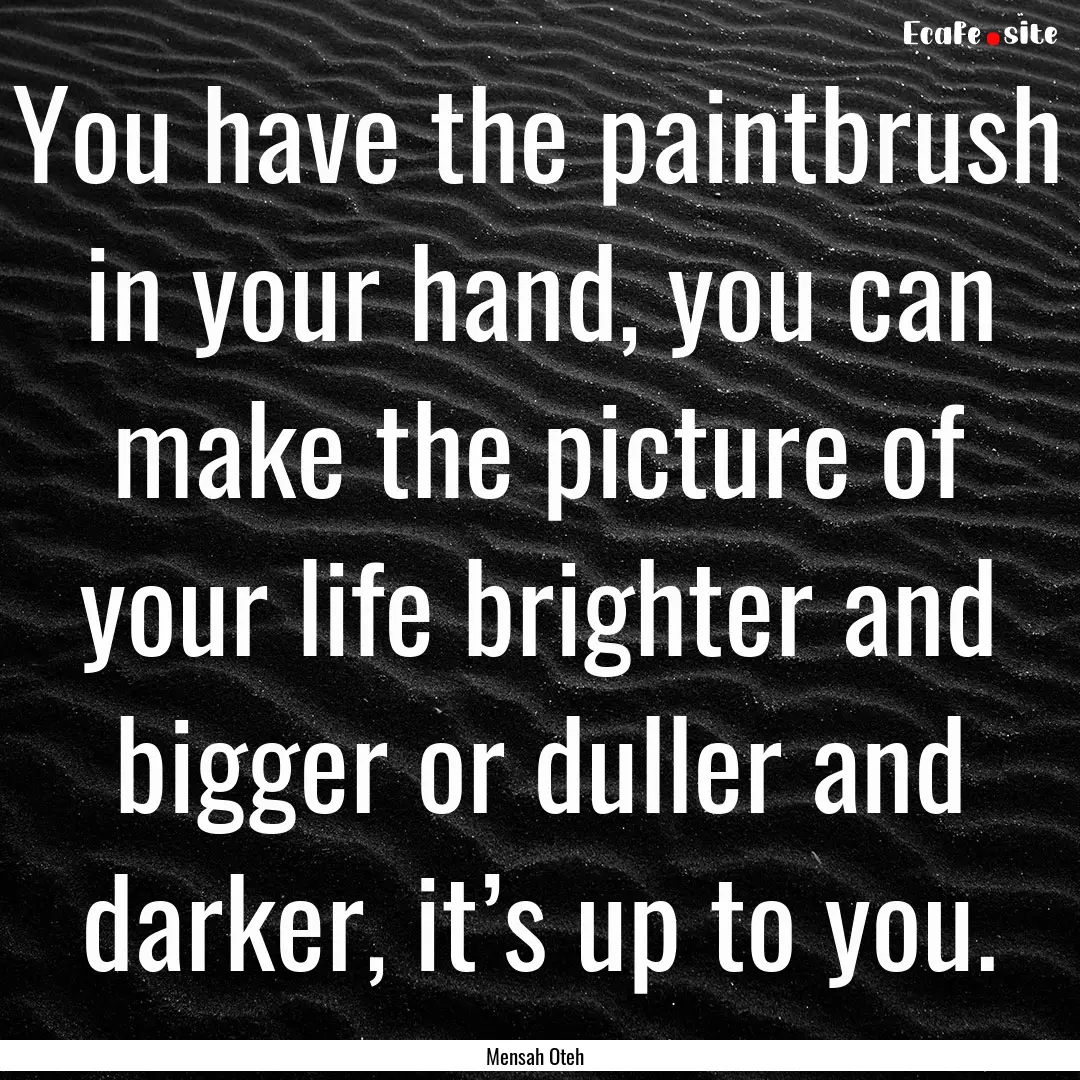 You have the paintbrush in your hand, you.... : Quote by Mensah Oteh