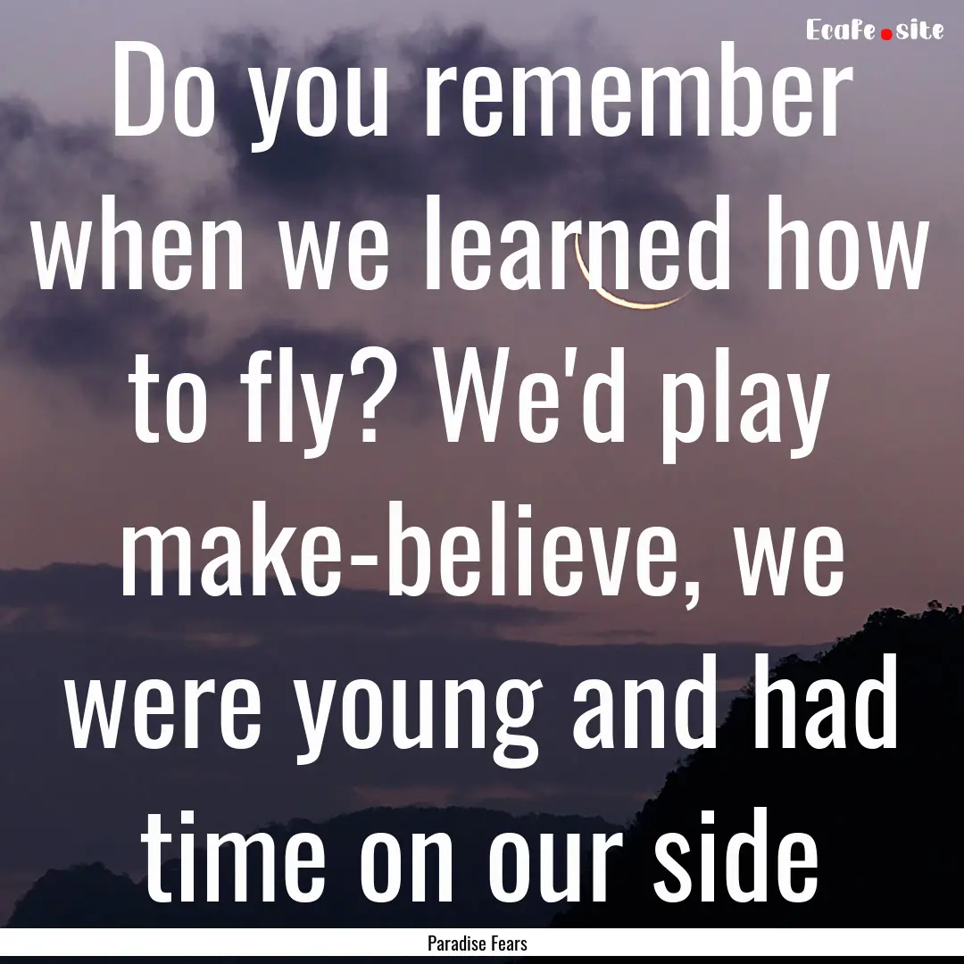 Do you remember when we learned how to fly?.... : Quote by Paradise Fears