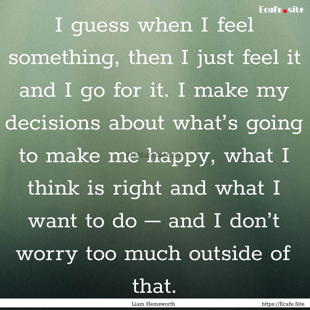 I guess when I feel something, then I just.... : Quote by Liam Hemsworth