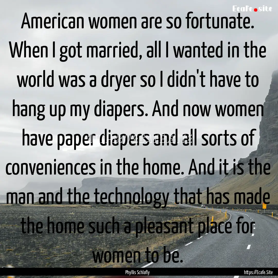 American women are so fortunate. When I got.... : Quote by Phyllis Schlafly