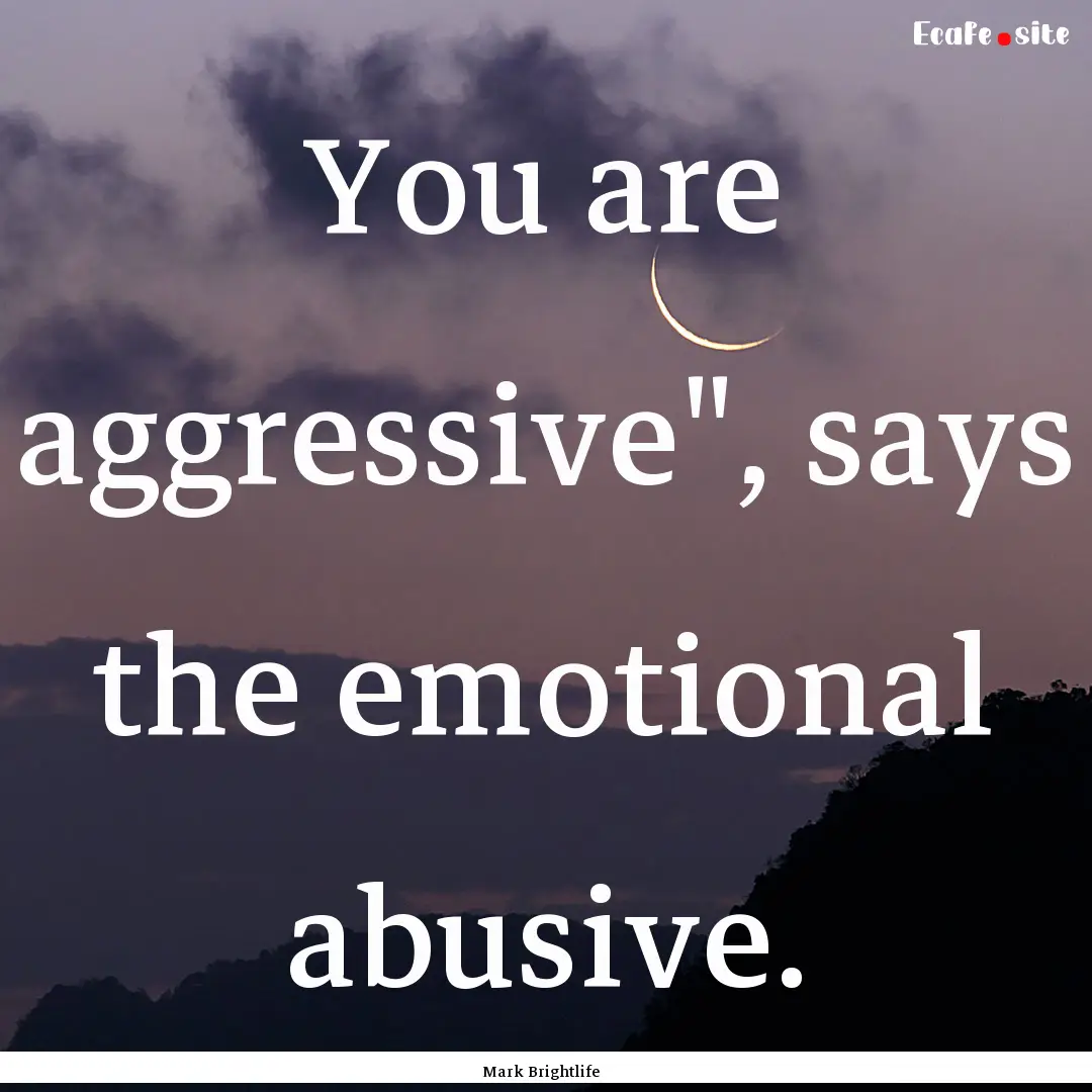 You are aggressive