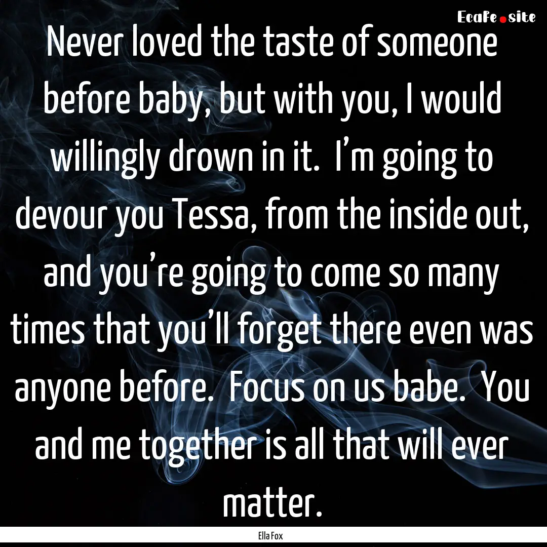 Never loved the taste of someone before baby,.... : Quote by Ella Fox