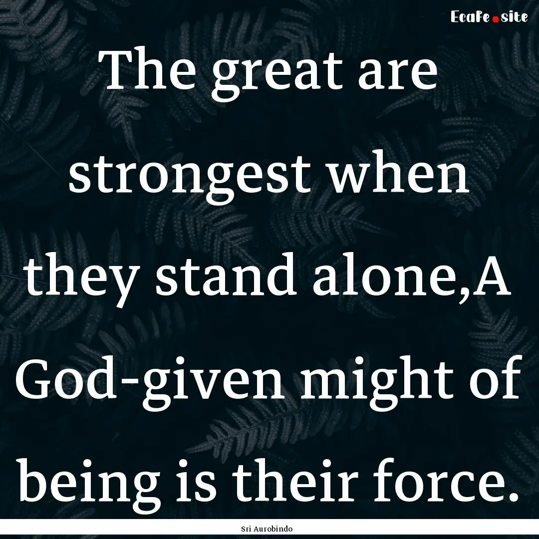 The great are strongest when they stand alone,A.... : Quote by Sri Aurobindo