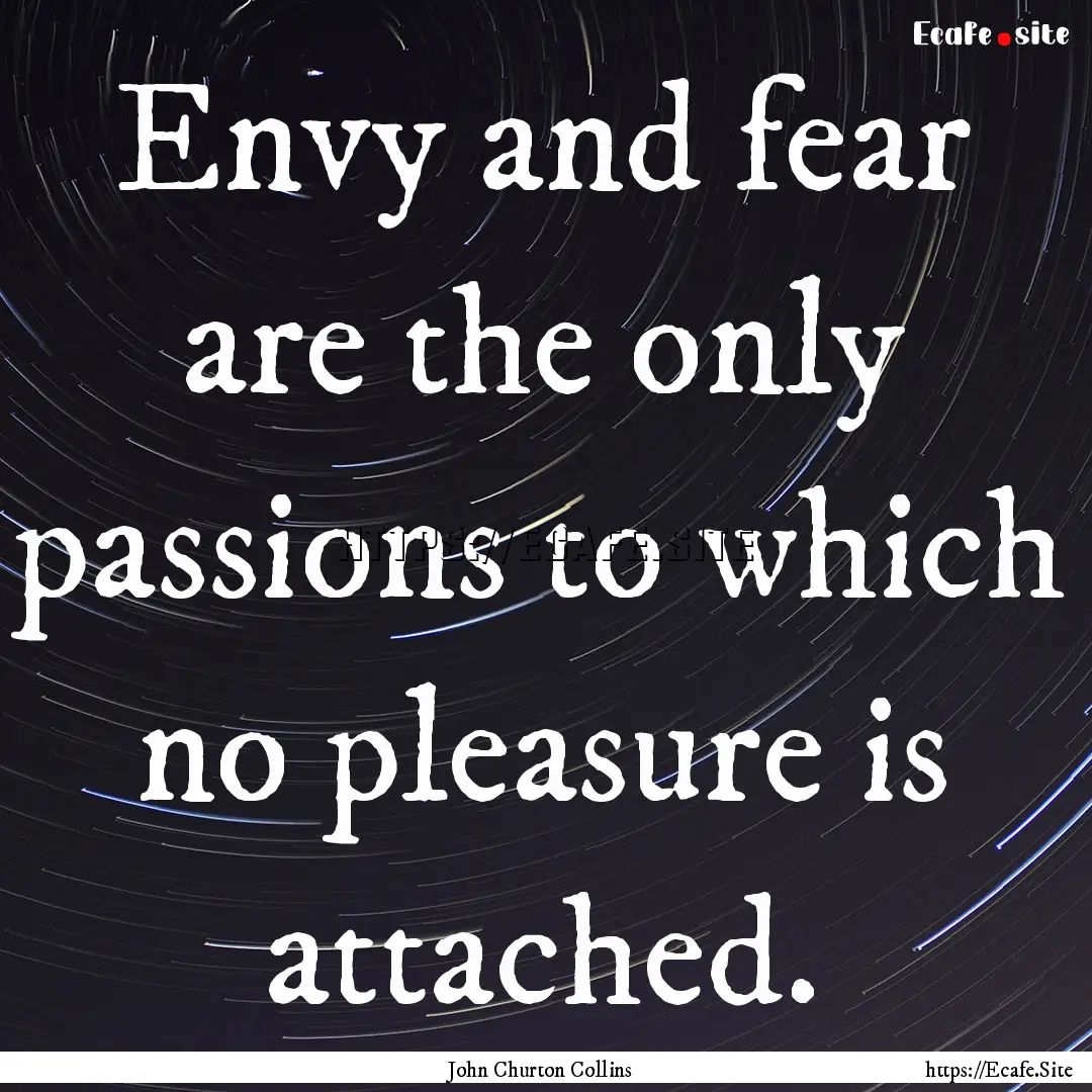 Envy and fear are the only passions to which.... : Quote by John Churton Collins