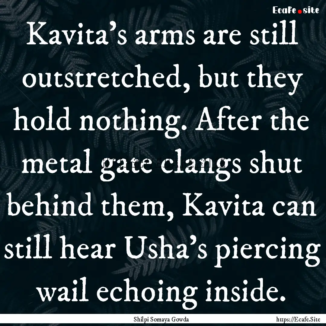 Kavita’s arms are still outstretched, but.... : Quote by Shilpi Somaya Gowda