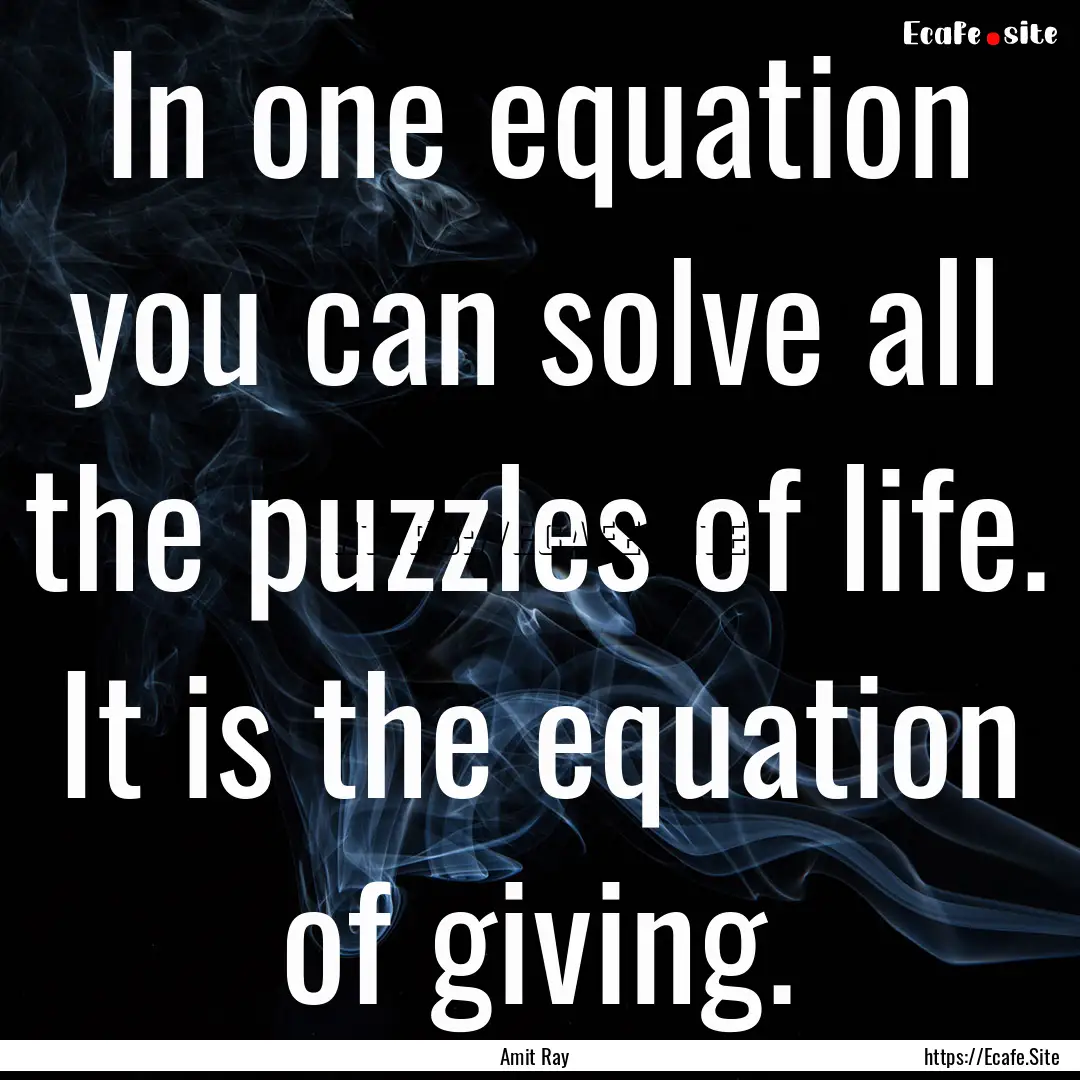 In one equation you can solve all the puzzles.... : Quote by Amit Ray