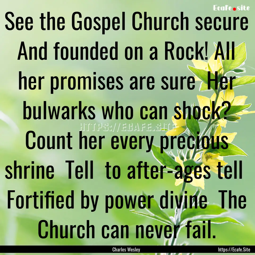 See the Gospel Church secure And founded.... : Quote by Charles Wesley