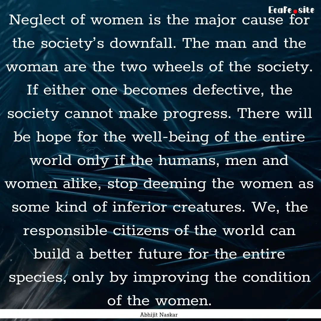 Neglect of women is the major cause for the.... : Quote by Abhijit Naskar