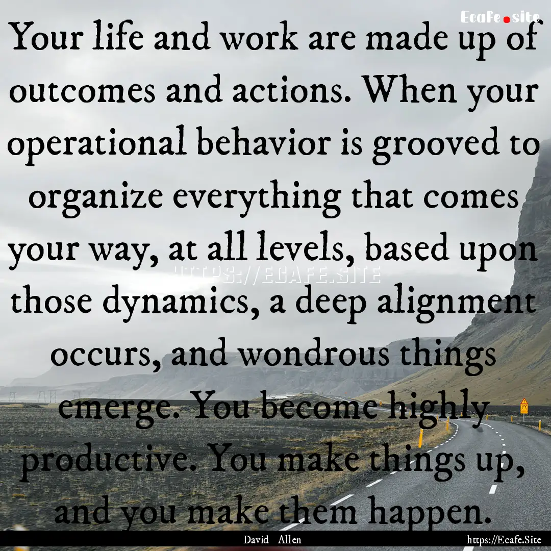 Your life and work are made up of outcomes.... : Quote by David Allen