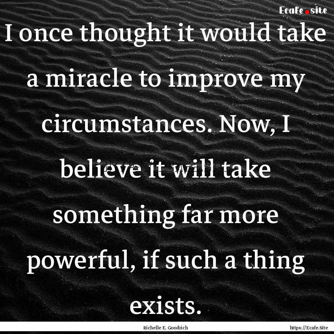 I once thought it would take a miracle to.... : Quote by Richelle E. Goodrich