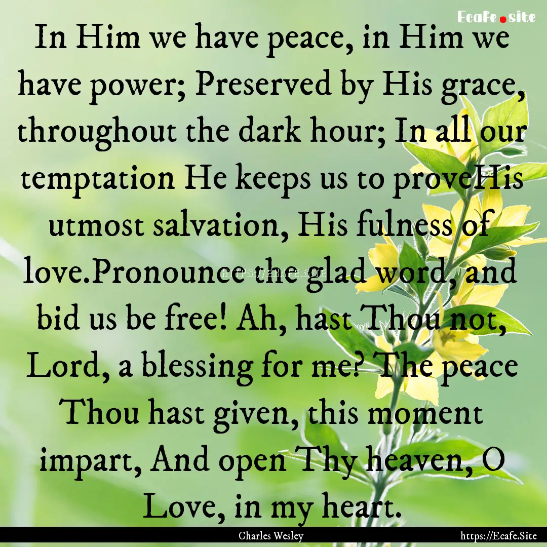 In Him we have peace, in Him we have power;.... : Quote by Charles Wesley