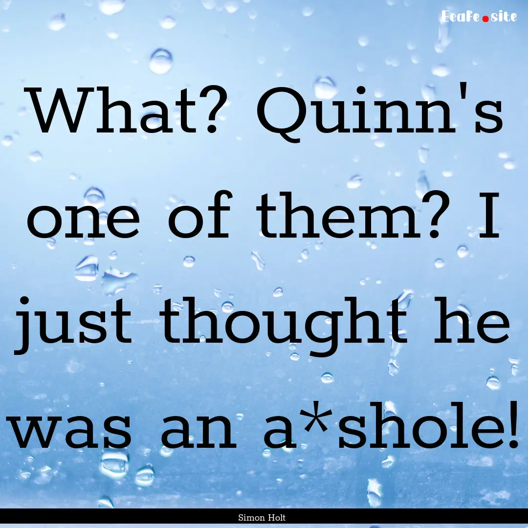 What? Quinn's one of them? I just thought.... : Quote by Simon Holt