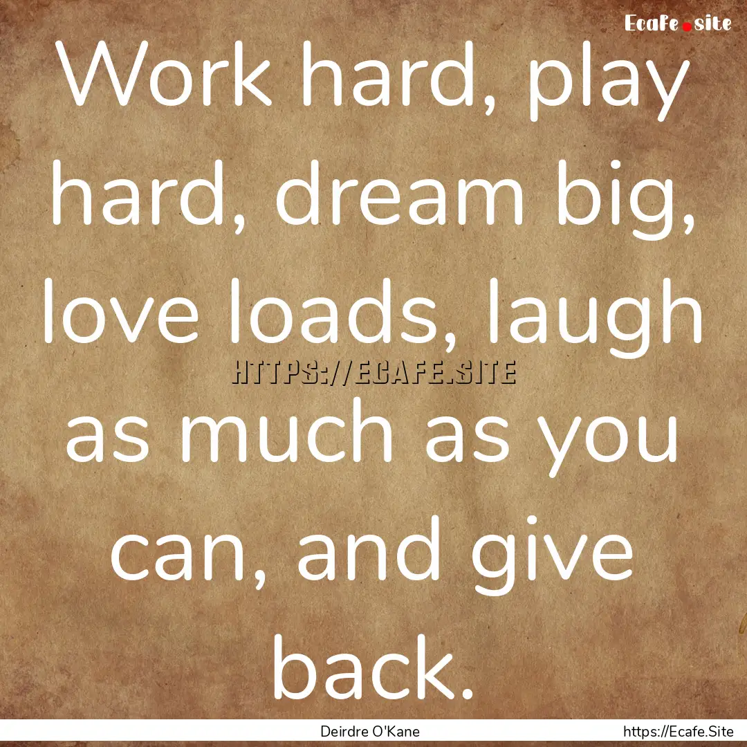 Work hard, play hard, dream big, love loads,.... : Quote by Deirdre O'Kane