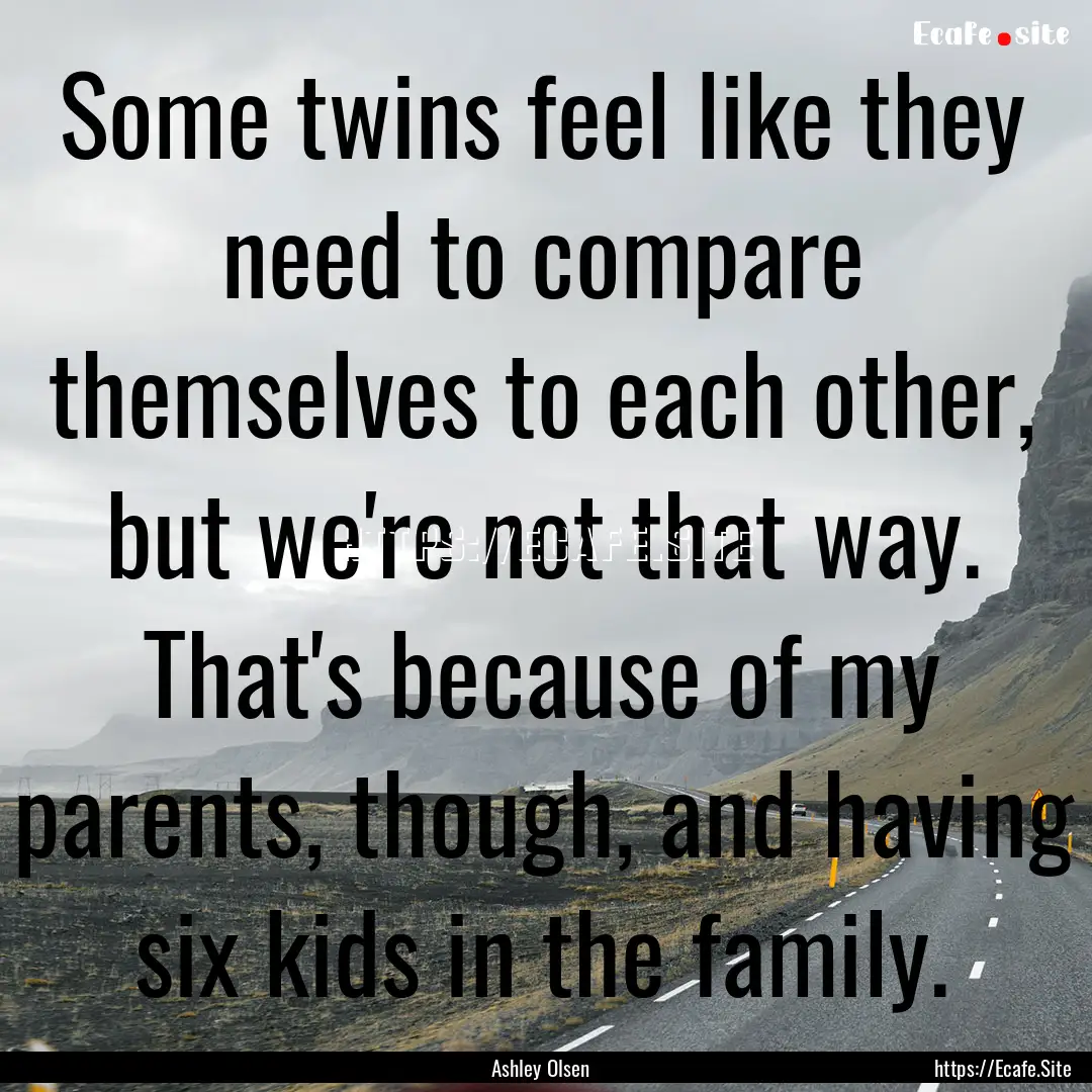 Some twins feel like they need to compare.... : Quote by Ashley Olsen