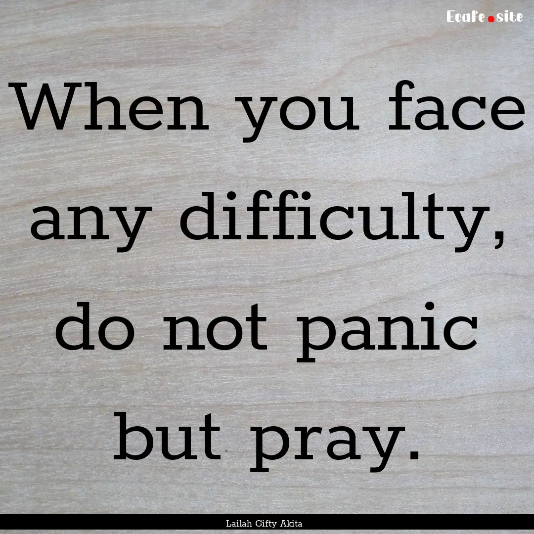 When you face any difficulty, do not panic.... : Quote by Lailah Gifty Akita