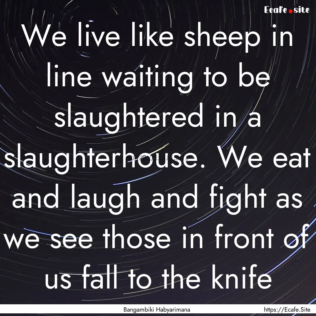 We live like sheep in line waiting to be.... : Quote by Bangambiki Habyarimana