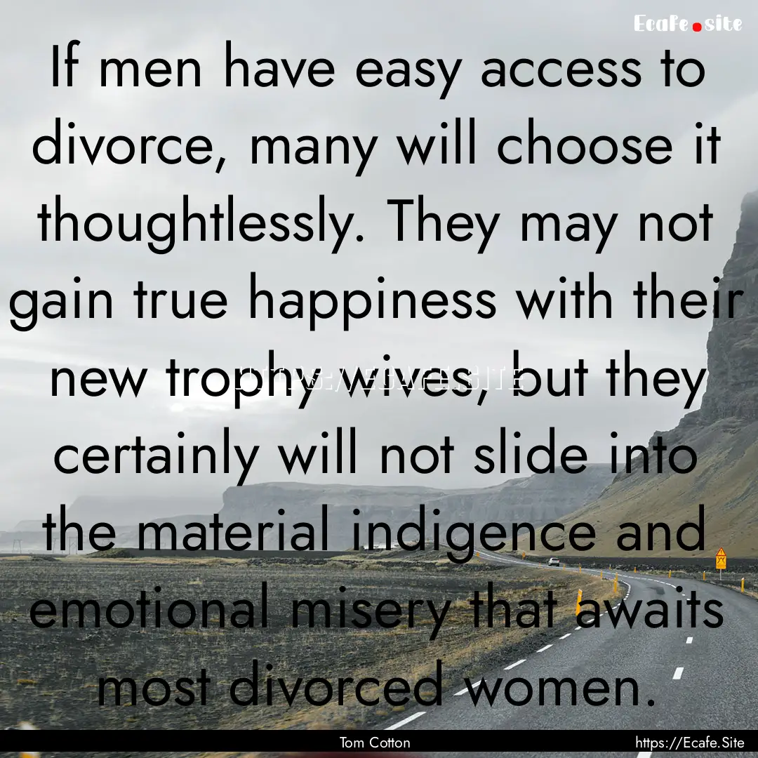 If men have easy access to divorce, many.... : Quote by Tom Cotton