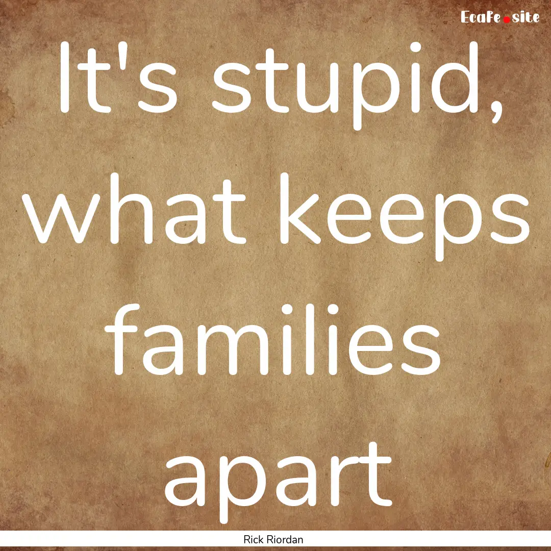 It's stupid, what keeps families apart : Quote by Rick Riordan