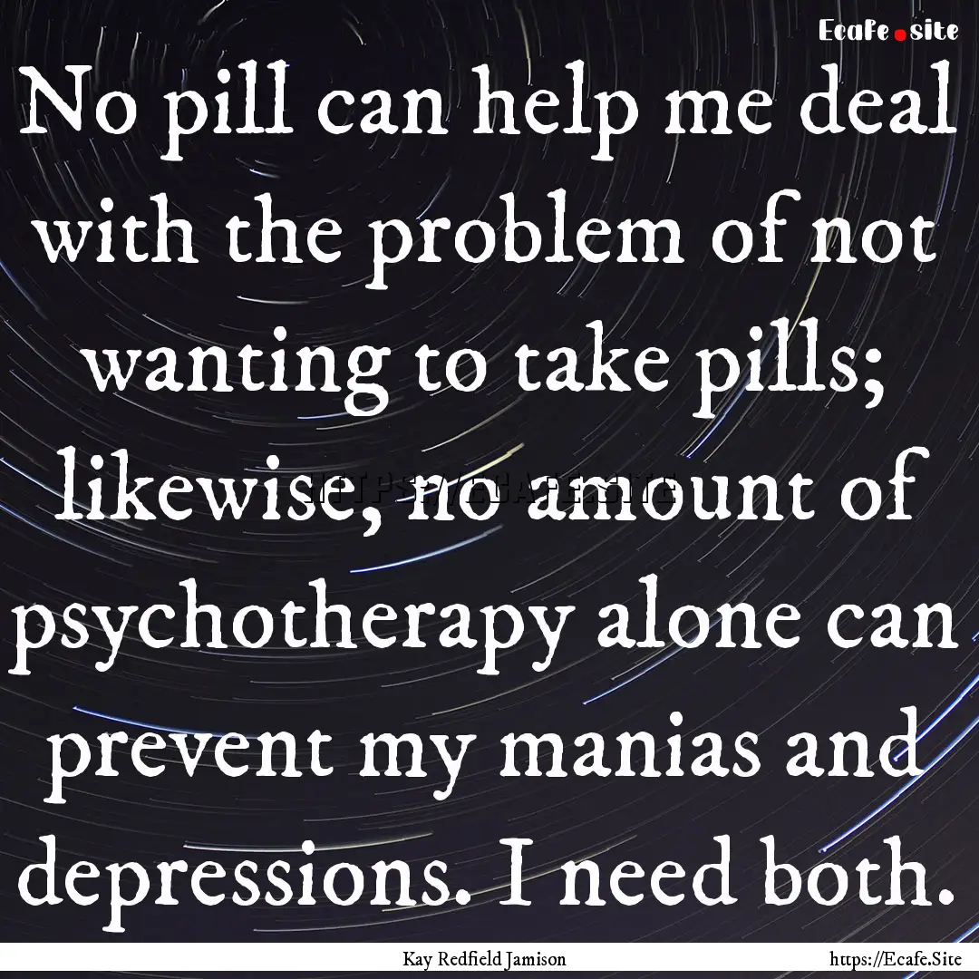 No pill can help me deal with the problem.... : Quote by Kay Redfield Jamison