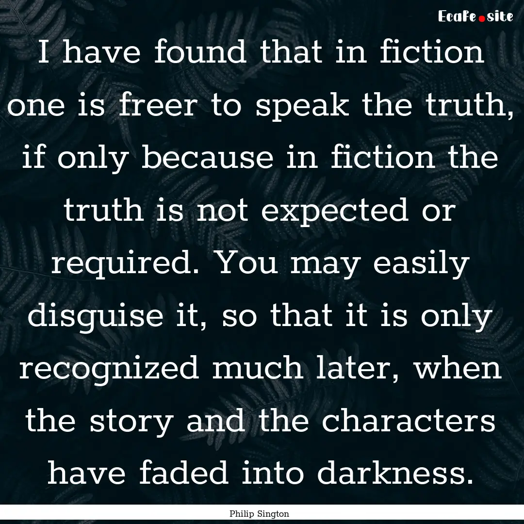 I have found that in fiction one is freer.... : Quote by Philip Sington