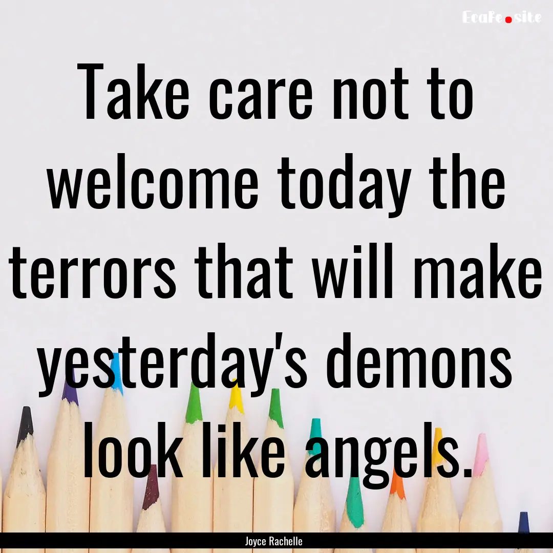 Take care not to welcome today the terrors.... : Quote by Joyce Rachelle