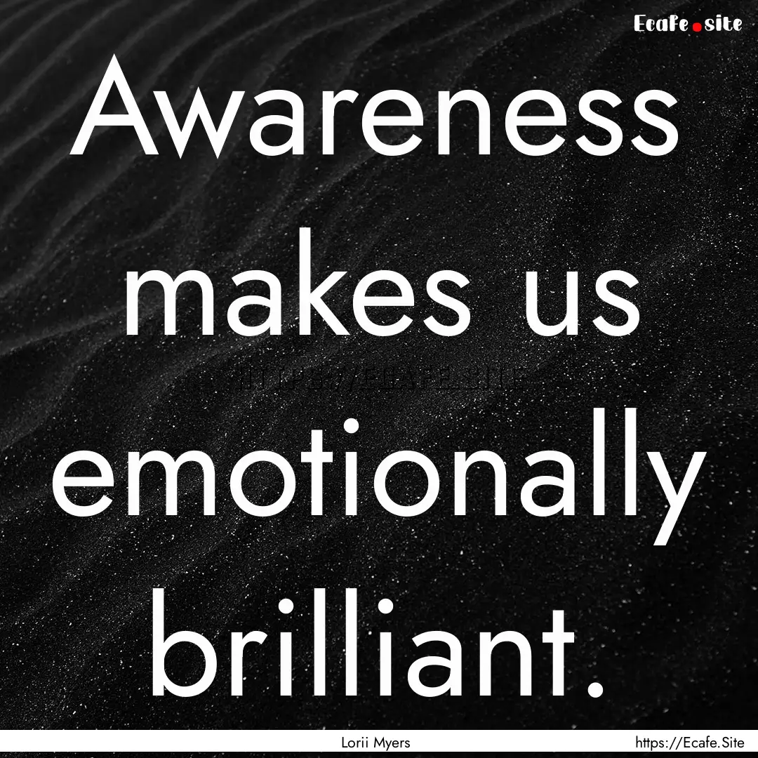 Awareness makes us emotionally brilliant..... : Quote by Lorii Myers